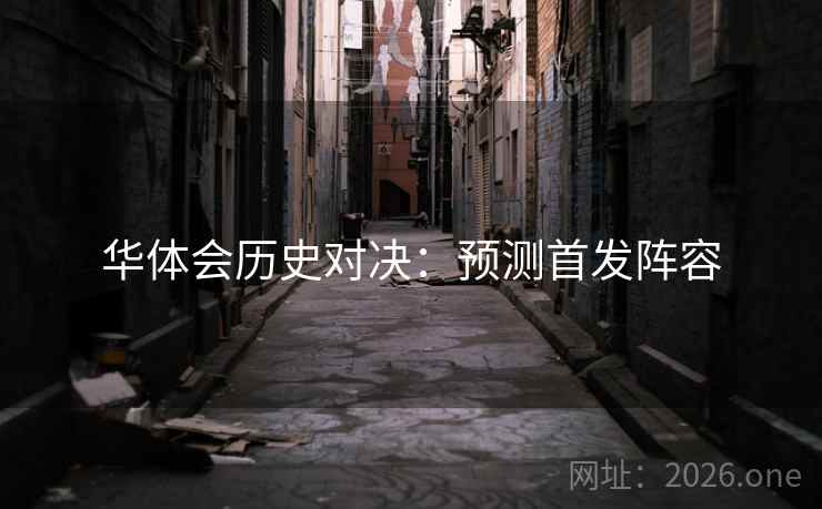 华体会历史对决:预测首发阵容 华体会历史对决:预测首发阵容