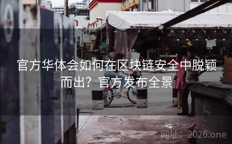 官方华体会如何在区块链安全中脱颖而出?官方发布全景 官方华体会如何在区块链安全中脱颖而出?官方发布全景