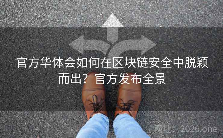 官方华体会如何在区块链安全中脱颖而出?官方发布全景 官方华体会如何在区块链安全中脱颖而出?官方发布全景