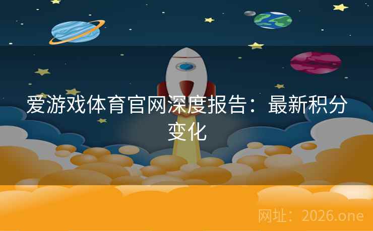 爱游戏体育官网深度报告:最新积分变化 爱游戏体育官网深度报告:最新积分变化