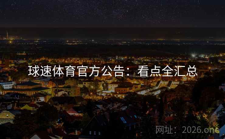 球速体育官方公告:看点全汇总 球速体育官方公告:看点全汇总