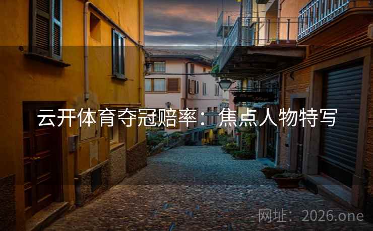 云开体育夺冠赔率：焦点人物特写