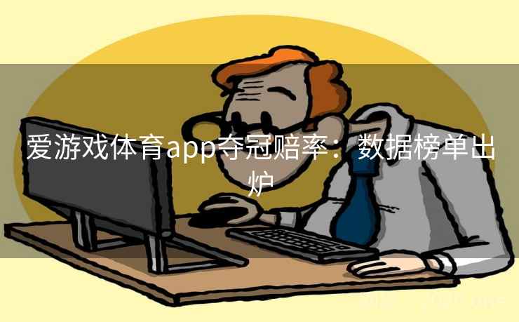 爱游戏体育app夺冠赔率:数据榜单出炉 爱游戏体育app夺冠赔率:数据榜单出炉