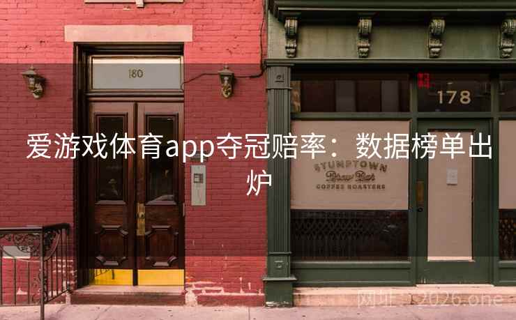 爱游戏体育app夺冠赔率:数据榜单出炉 爱游戏体育app夺冠赔率:数据榜单出炉