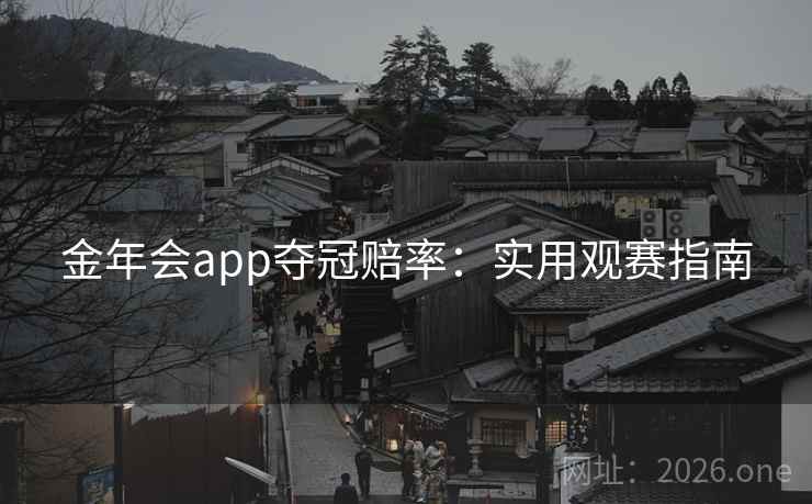 金年会app夺冠赔率:实用观赛指南 金年会app夺冠赔率:实用观赛指南
