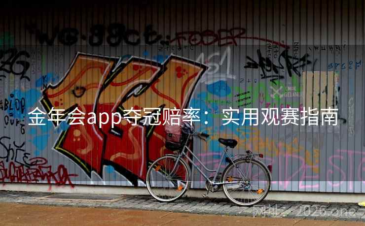 金年会app夺冠赔率:实用观赛指南 金年会app夺冠赔率:实用观赛指南