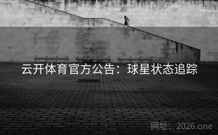 云开体育官方公告:球星状态追踪 云开体育官方公告:球星状态追踪