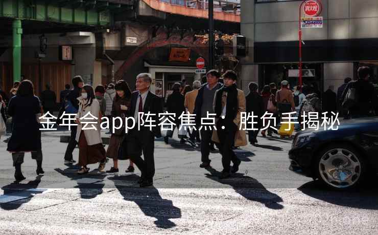 金年会app阵容焦点:胜负手揭秘 金年会app阵容焦点:胜负手揭秘
