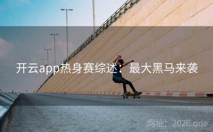开云app热身赛综述:最大黑马来袭 开云app热身赛综述:最大黑马来袭