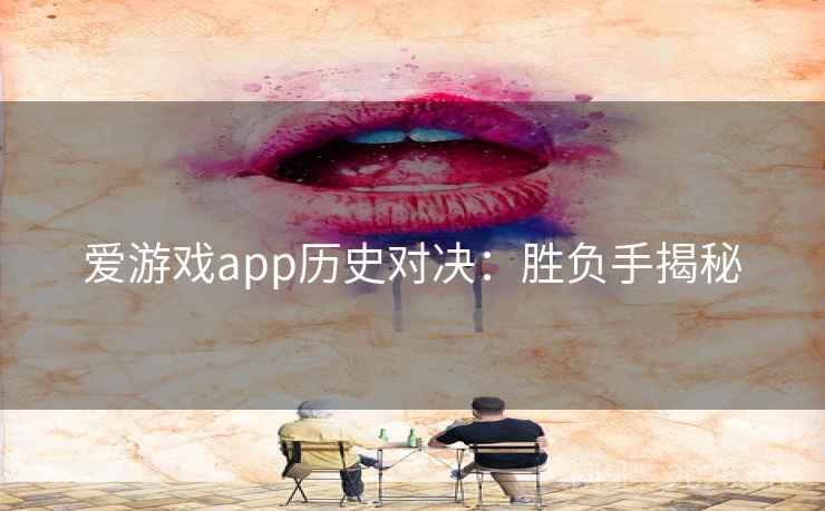 爱游戏app历史对决:胜负手揭秘 爱游戏app历史对决:胜负手揭秘