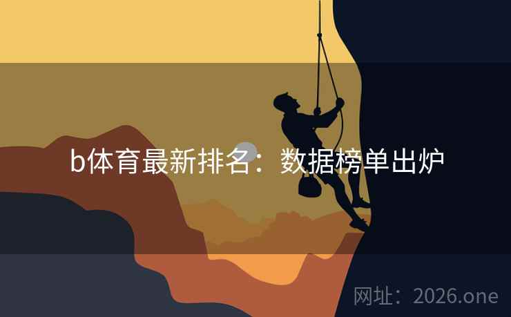b体育最新排名：数据榜单出炉