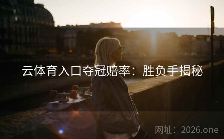 云体育入口夺冠赔率:胜负手揭秘 云体育入口夺冠赔率:胜负手揭秘