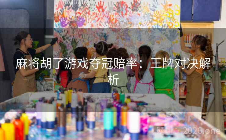 麻将胡了游戏夺冠赔率:王牌对决解析 麻将胡了游戏夺冠赔率:王牌对决解析