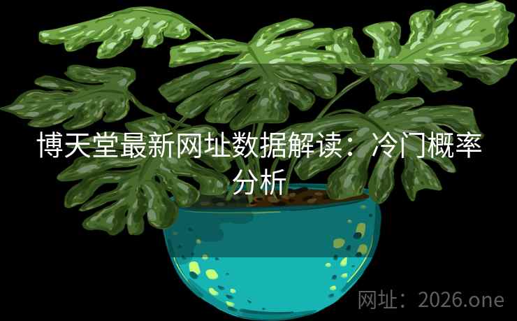 博天堂最新网址数据解读:冷门概率分析 博天堂最新网址数据解读:冷门概率分析