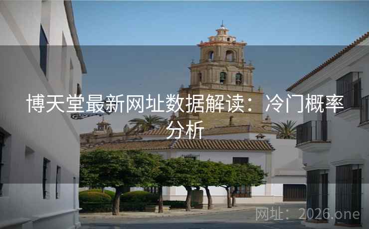 博天堂最新网址数据解读:冷门概率分析 博天堂最新网址数据解读:冷门概率分析