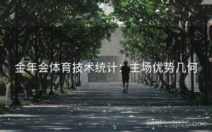 金年会体育技术统计:主场优势几何 金年会体育技术统计:主场优势几何