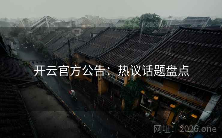 开云官方公告:热议话题盘点 开云官方公告:热议话题盘点