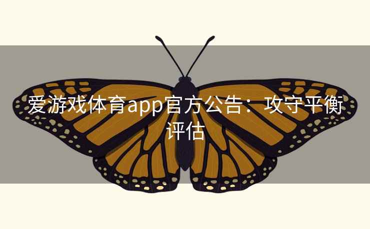 爱游戏体育app官方公告:攻守平衡评估 爱游戏体育app官方公告:攻守平衡评估
