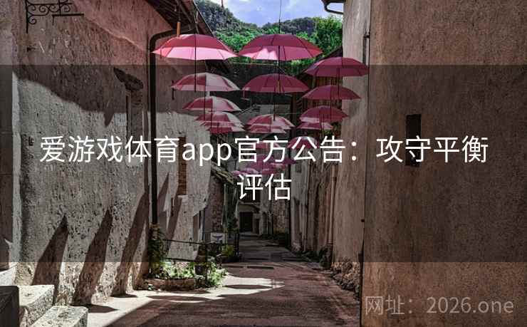 爱游戏体育app官方公告:攻守平衡评估 爱游戏体育app官方公告:攻守平衡评估