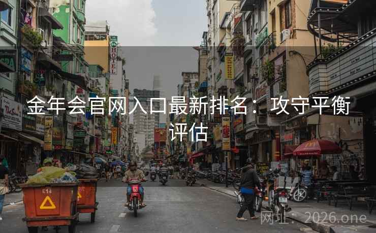 金年会官网入口最新排名:攻守平衡评估 金年会官网入口最新排名:攻守平衡评估