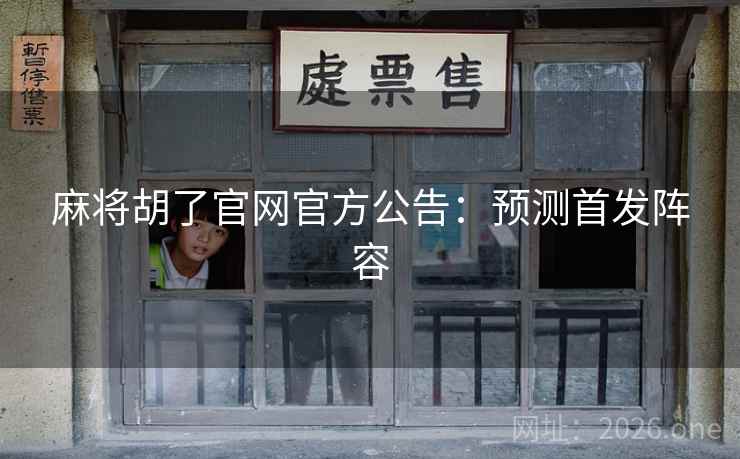 麻将胡了官网官方公告:预测首发阵容 麻将胡了官网官方公告:预测首发阵容
