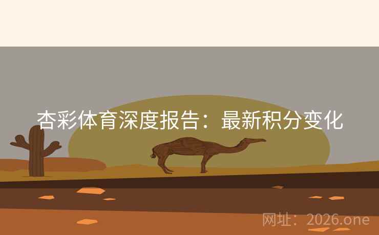杏彩体育深度报告:最新积分变化 杏彩体育深度报告:最新积分变化