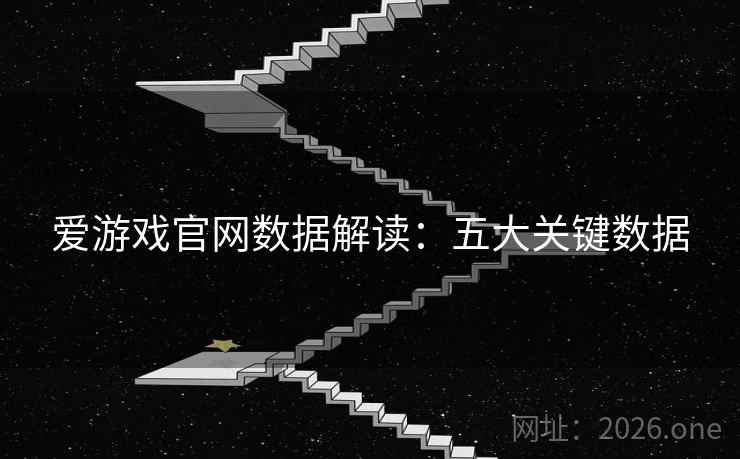 爱游戏官网数据解读:五大关键数据 爱游戏官网数据解读:五大关键数据