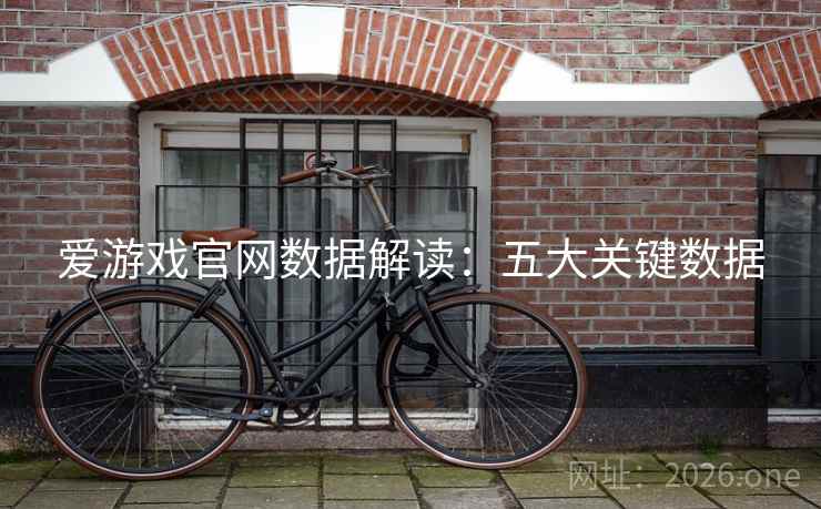 爱游戏官网数据解读:五大关键数据 爱游戏官网数据解读:五大关键数据
