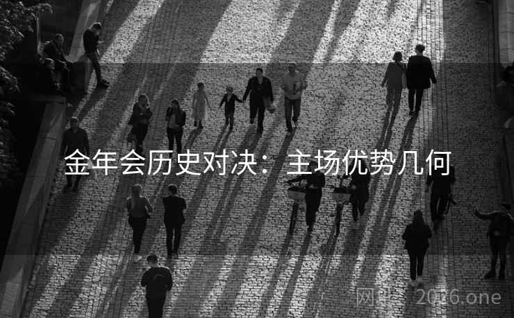 金年会历史对决:主场优势几何 金年会历史对决:主场优势几何