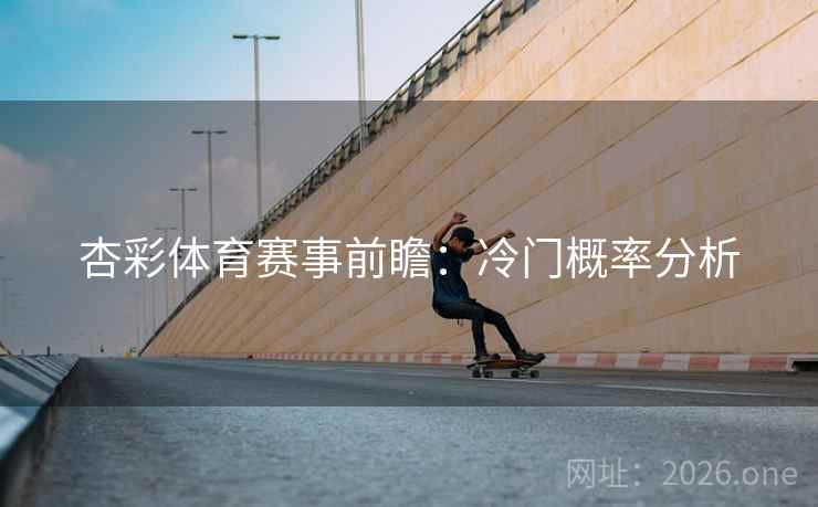 杏彩体育赛事前瞻:冷门概率分析 杏彩体育赛事前瞻:冷门概率分析