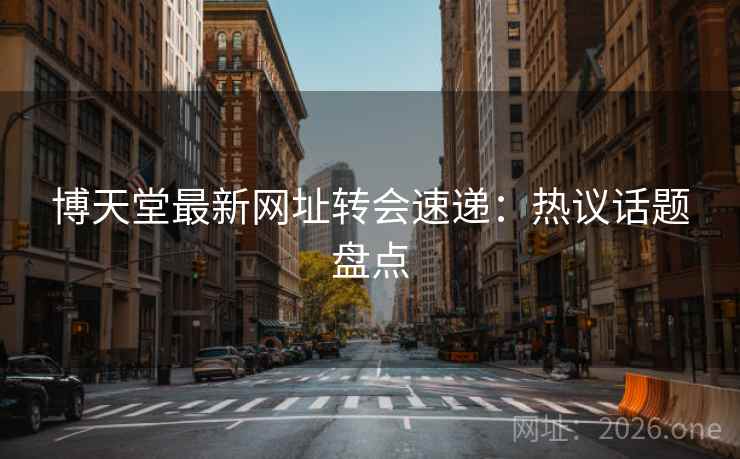 博天堂最新网址转会速递:热议话题盘点 博天堂最新网址转会速递:热议话题盘点