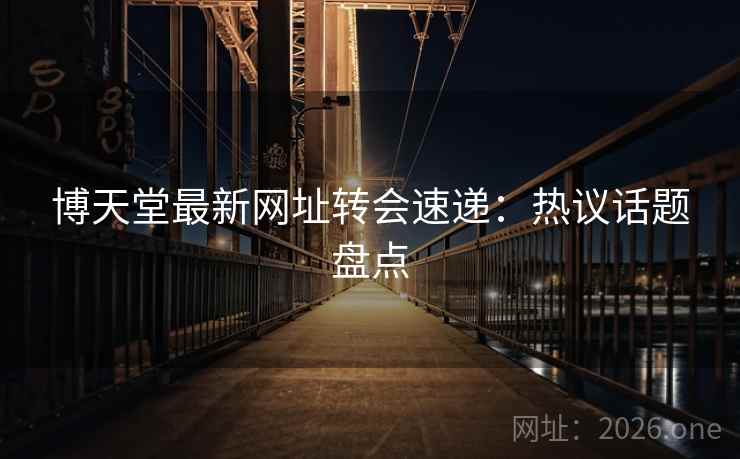博天堂最新网址转会速递:热议话题盘点 博天堂最新网址转会速递:热议话题盘点