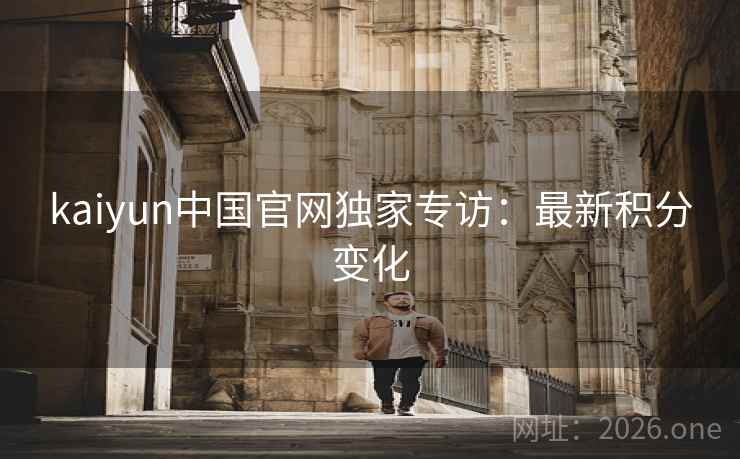 kaiyun中国官网独家专访:最新积分变化 kaiyun中国官网独家专访:最新积分变化