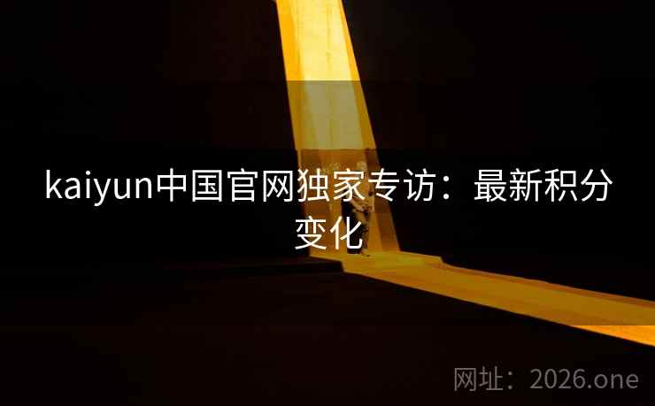kaiyun中国官网独家专访:最新积分变化 kaiyun中国官网独家专访:最新积分变化