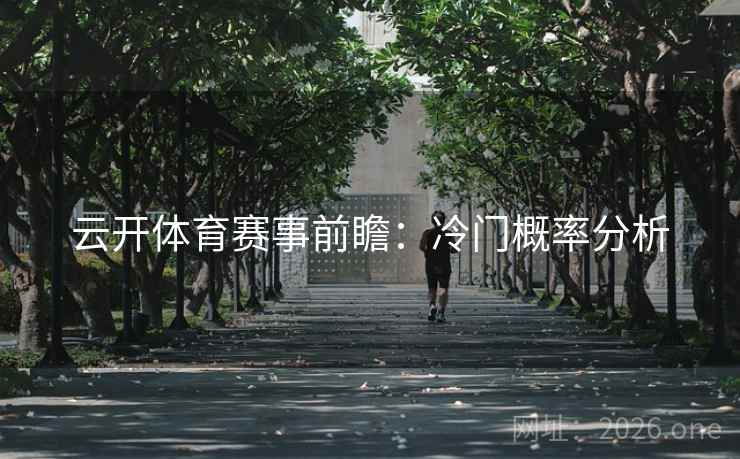 云开体育赛事前瞻:冷门概率分析 云开体育赛事前瞻:冷门概率分析