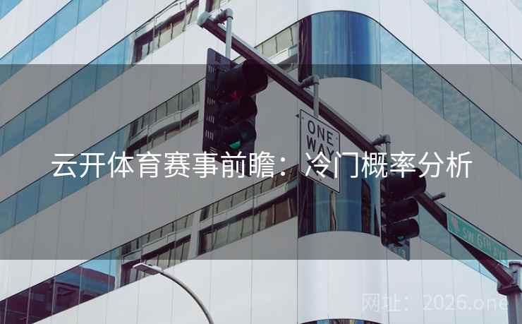 云开体育赛事前瞻:冷门概率分析 云开体育赛事前瞻:冷门概率分析