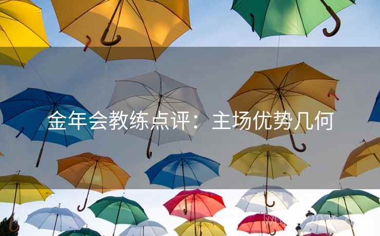 金年会教练点评:主场优势几何 金年会教练点评:主场优势几何