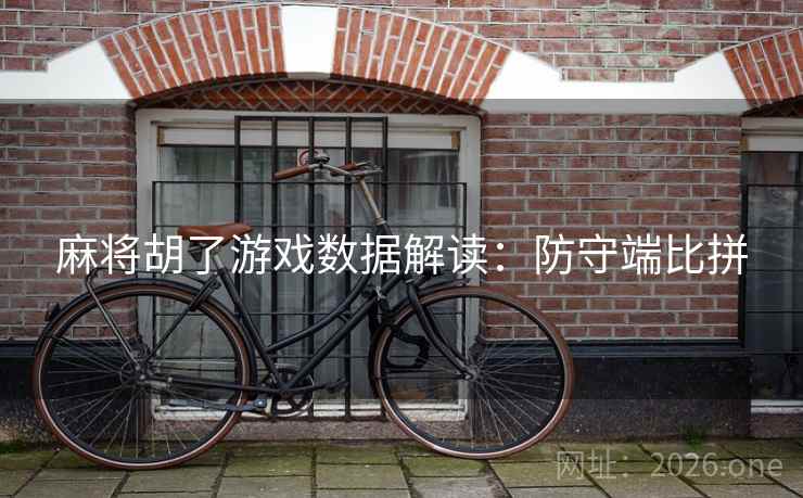 麻将胡了游戏数据解读:防守端比拼 麻将胡了游戏数据解读:防守端比拼