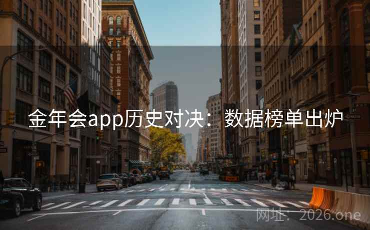 金年会app历史对决:数据榜单出炉 金年会app历史对决:数据榜单出炉