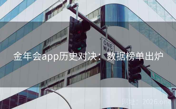 金年会app历史对决:数据榜单出炉 金年会app历史对决:数据榜单出炉