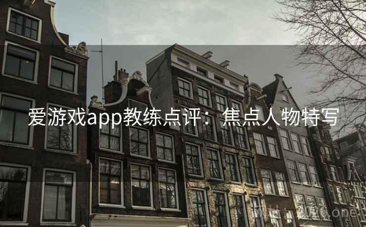 爱游戏app教练点评:焦点人物特写 爱游戏app教练点评:焦点人物特写