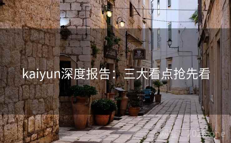 kaiyun深度报告:三大看点抢先看 kaiyun深度报告:三大看点抢先看