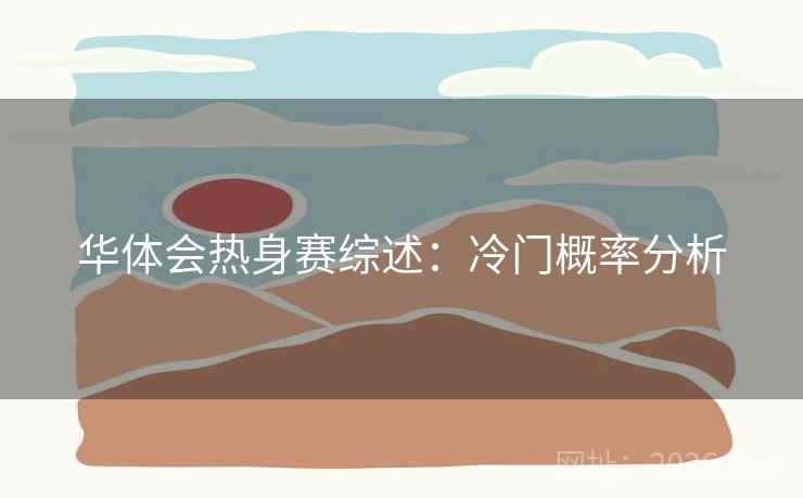 华体会热身赛综述:冷门概率分析 华体会热身赛综述:冷门概率分析