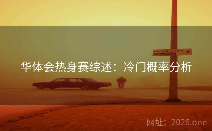 华体会热身赛综述:冷门概率分析 华体会热身赛综述:冷门概率分析