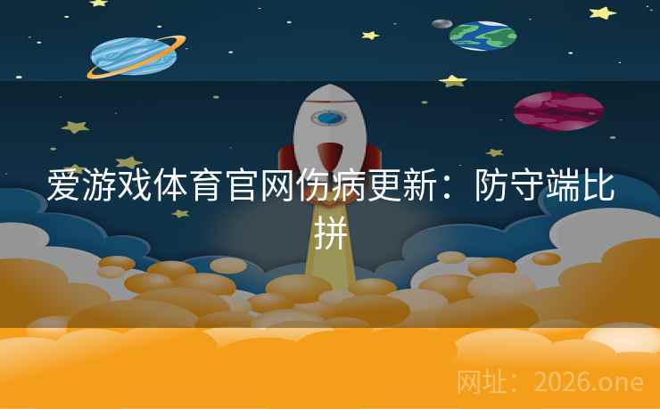 爱游戏体育官网伤病更新:防守端比拼 爱游戏体育官网伤病更新:防守端比拼