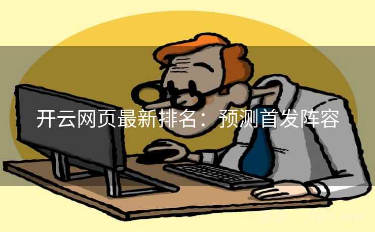 开云网页最新排名:预测首发阵容 开云网页最新排名:预测首发阵容