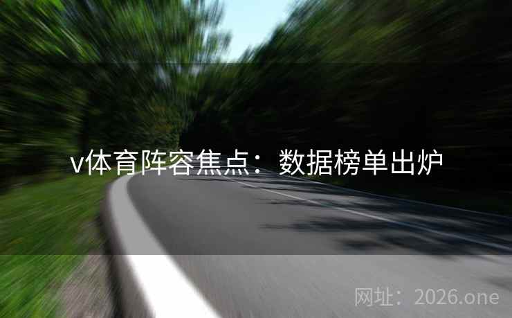 v体育阵容焦点:数据榜单出炉 v体育阵容焦点:数据榜单出炉