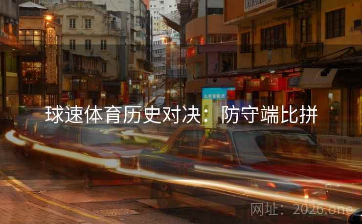 球速体育历史对决:防守端比拼 球速体育历史对决:防守端比拼