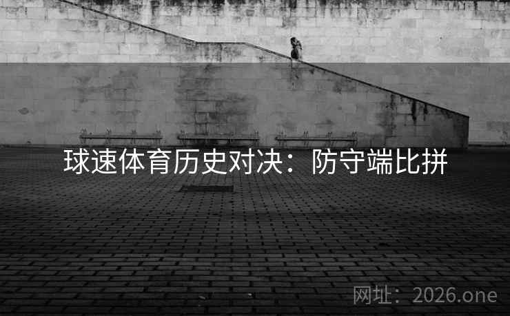 球速体育历史对决:防守端比拼 球速体育历史对决:防守端比拼