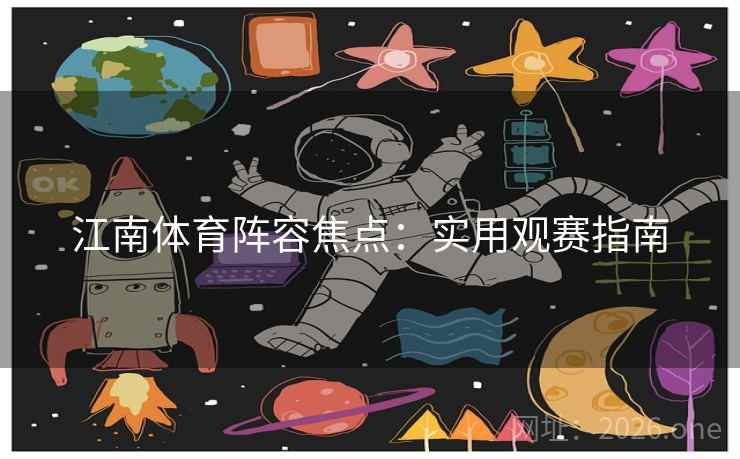 江南体育阵容焦点:实用观赛指南 江南体育阵容焦点:实用观赛指南